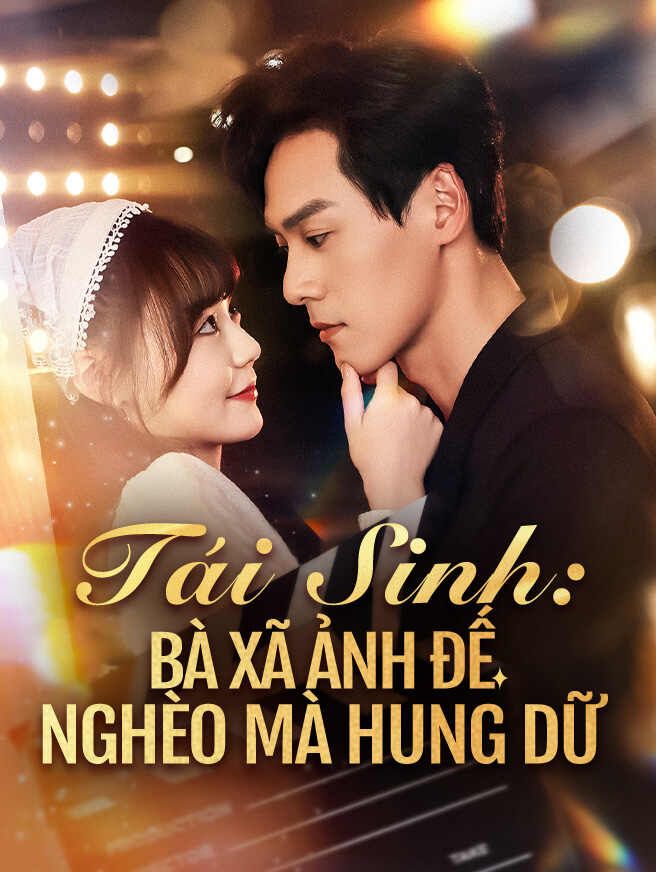 Tái Sinh: Bà Xã Ảnh Đế Nghèo Mà Hung Dữ