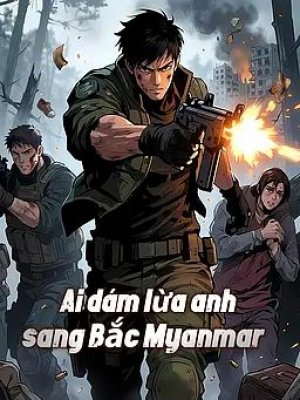 Ai dám lừa anh sang Bắc Myanmar