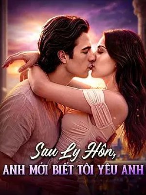 Sau Ly Hôn, Anh Mới Biết Tôi Yêu Anh