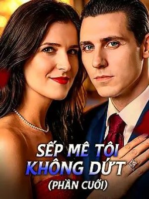 Sếp Mê Tôi Không Dứt (Phần Cuối)
