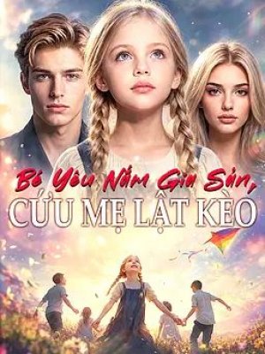 Bé Yêu Nắm Gia Sản, Cứu Mẹ Lật Kèo